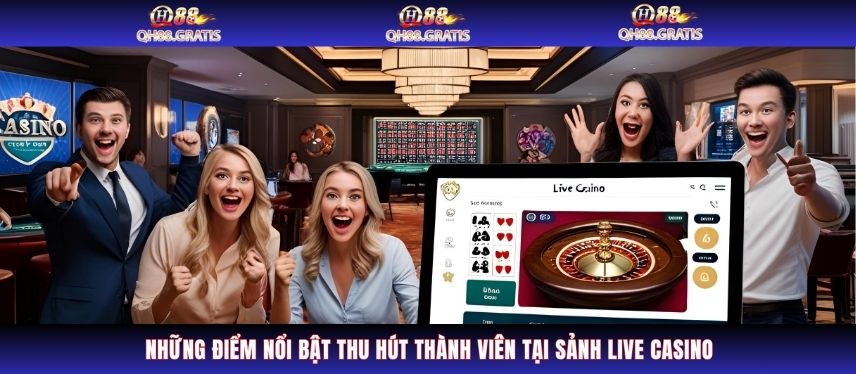 Live Casino Những điểm nổi bật thu hút thành viên tại sảnh Live Casino