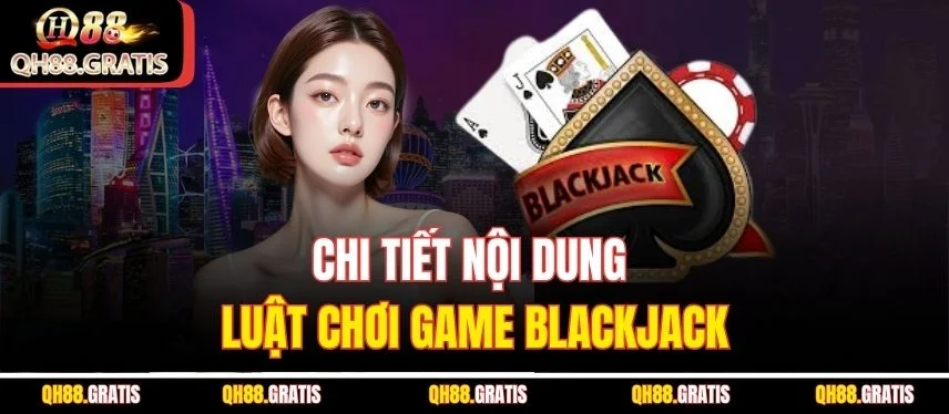 Blackjack QH88 - Khám Phá Luật Chơi Từ A - Z Cho Tay Mới Chi tiết nội dung luật chơi game Blackjack
