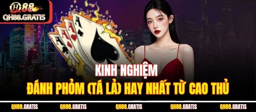 Phỏm (Tá Lả) - Cách Chơi Và Những Chiến Thuật Ăn Đậm Kinh nghiệm đánh Phỏm (Tá lả) hay nhất từ cao thủ