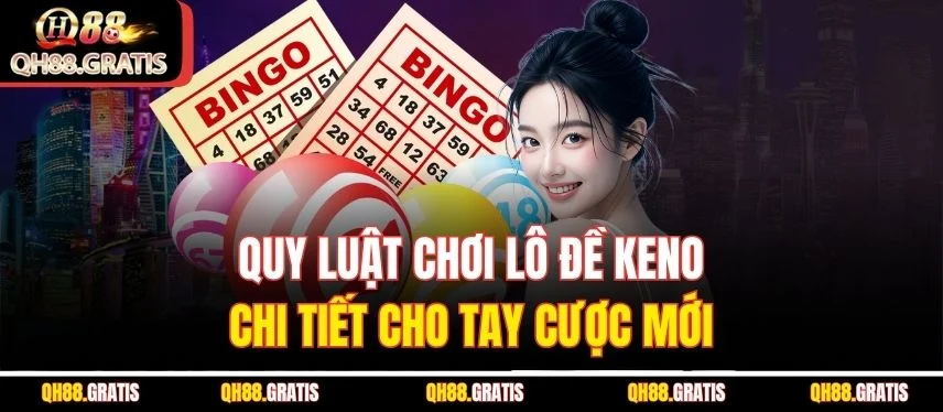 Lô Đề Keno - Cơ Hội Đổi Đời Nhanh Chóng Chỉ Trong Vài Phút Quy luật chơi lô đề Keno chi tiết cho tay cược mới