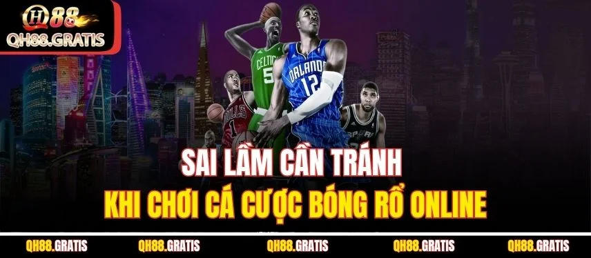 Bóng Rổ – Môn Cá Cược Đỉnh Cao Được Ưa Chuộng Nhất QH88 Sai lầm cần tránh khi chơi cá cược bóng rổ online