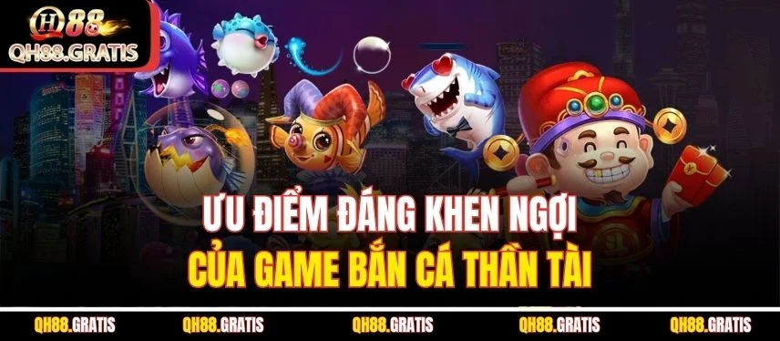 Bắn Cá Thần Tài - Cơ Hội Săn Báu Vật Và Giải Thưởng Đình Đám Ưu điểm đáng khen ngợi của game bắn cá thần tài